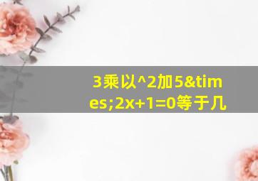 3乘以^2加5×2x+1=0等于几